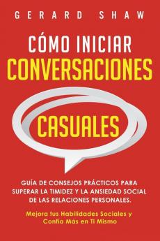 Cómo iniciar conversaciones casuales: Guía de consejos prácticos para superar la timidez y la ansiedad social de las relaciones personales. Mejora tus habilidades sociales y confía más en ti mismo