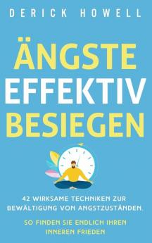 Ängste effektiv besiegen: 42 wirksame Techniken zur Bewältigung von Angstzuständen. So finden Sie endlich Ihren inneren Frieden (German Edition)