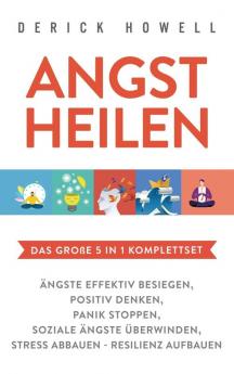 Angst heilen - Das große 5 in 1 Komplettset: Ängste effektiv besiegen Positiv denken Panik stoppen Soziale Ängste überwinden Stress abbauen - Resilienz aufbauen