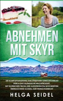 Abnehmen mit Skyr. Die Komplettanleitung zum effektiven Gewichtsverlust durch das isl��ndische Milchprodukt. Mit hilfreichen Tricks und ausgew��hlten Skyr Rezepten ��berraschend schnell zum Wunschgewicht