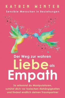 Sensible Menschen in Beziehungen: Der Weg zur wahren Liebe als Empath. So erkennst du Manipulatoren schützt dich vor toxischen Abhängigkeiten und findest endlich deinen Traumpartner