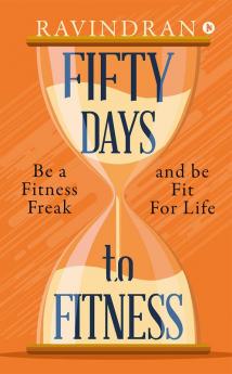 FIFTY DAYS TO FITNESS : BE A FITNESS FREAK AND BE FIT FOR LIFE