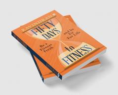 FIFTY DAYS TO FITNESS : BE A FITNESS FREAK AND BE FIT FOR LIFE