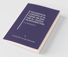 Philosophical Concepts Of Al- Farabi Ibn Sina And Al- Ghazali On Resurrection: A Comparision