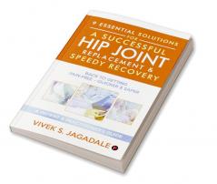 9 ESSENTIAL SOLUTIONS FOR A SUCCESSFUL HIP JOINT REPLACEMENT &amp; SPEEDY RECOVERY : BACK TO GETTING PAIN-FREE – QUICKER &amp; SAFER