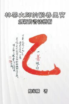 林雲大師的勸善墨寶：創新的書法藝術: Master Lin Yun'S Calligraphy: A Creative Art (Chinese Edition)