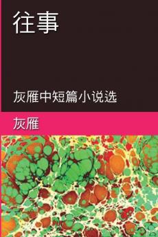 Memories of The Past - A Collection of Selected Short Stories and Novellas: 往事──灰雁中短篇小说选