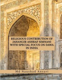 RELIGIOUS CONTRIBUTION OF JAHANGIR ASHRAF SIMNANI WITH SPECIAL FOCUS ON DAWA IN INDIA