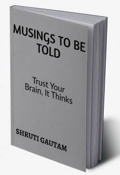 Musings To Be Told : TRUST YOUR BRAIN BECAUSE IT THINKS!