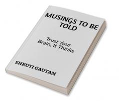 Musings To Be Told : TRUST YOUR BRAIN BECAUSE IT THINKS!