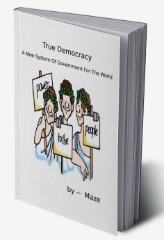 True Democracy - A New System Of Government For The World