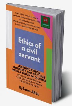 ETHICS OF A CIVIL SERVANT LEARNING ETHICS INTEGRITY &amp; APTITUDE WITH A TOUCH OF DHARMA : (With Solved Previous Year Ethics (GS-4) Paper from 2013 to 2019)