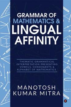 Grammar of Mathematics &amp; Lingual Affinity : Thematic Grammatical Interpretation presenting Vowels Consonants &amp; Alphabet of Mathematics