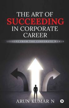 The Art Of Succeeding In Corporate Career : Lessons From The Corporate World