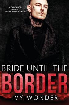 Bride Until the Border: A Dark Mafia Romance: 3 (Never Been Caught)