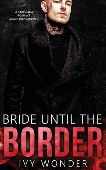 Bride Until the Border: A Dark Mafia Romance: 3 (Never Been Caught)