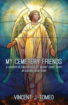 My Cemetery Friends: A Garden of Encounters at Mount Saint Mary in Queens New York