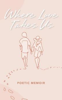 Where Love Takes us: Poetic Memoir