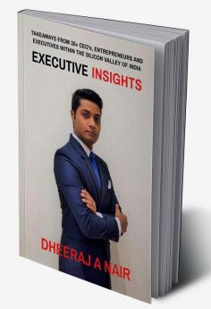 EXECUTIVE INSIGHTS : TAKEAWAYS FROM 35+ CEO's ENTREPRENEURS AND EXECUTIVES WITHIN THE SILICON VALLEY OF INDIA