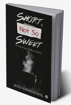 Short Not So Sweet : A Collection of Short Stories