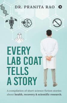 Every Lab Coat Tells A Story: A Compilation Of Short Science Fiction Stories About Health Recovery & Scientific Research.: A Compilation Of Short ... Health Recovery And Scientific Research.