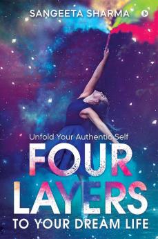 Four Layers To Your Dream Life: Unfold Your Authentic Self
