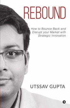 Rebound: How To Bounce Back And Disrupt Your Market With Strategic Innovation