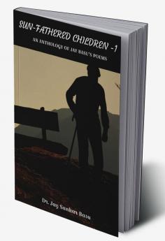 SUN-FATHERED CHILDREN - 1 : AN ANTHOLOGY OF JAY BASU'S POEMS