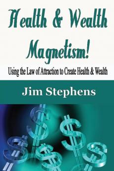 Health & Wealth Magnetism!: Using the Law of Attraction to Create Health & Wealth