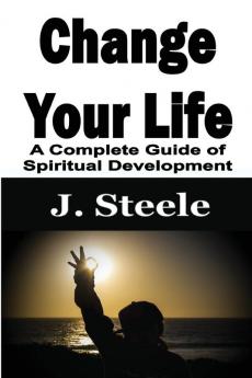 Change Your Life: A Complete Guide of Spiritual Development