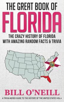 The Great Book of Florida: The Crazy History of Florida with Amazing Random Facts & Trivia: VOL.4 (A Trivia Nerds Guide to the History of the Us)