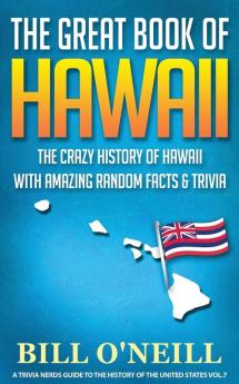 The Great Book of Hawaii: The Crazy History of Hawaii with Amazing Random Facts & Trivia: VOL.7 (A Trivia Nerds Guide to the History of the Us)