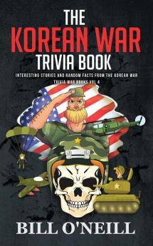 The Korean War Trivia Book: Interesting Stories and Random Facts From The Korean War: VOL.4 (Trivia War Books)