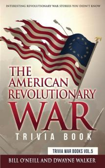 The American Revolutionary War Trivia Book: Interesting Revolutionary War Stories You Didn't Know: VOL.5 (Trivia War Books)