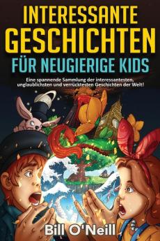 Interessante Geschichten Für Neugierige Kids: Eine Spannende Sammlung Der Interessantesten, Unglaublichsten Und Verrücktesten Geschichten Der Welt! (German Edition)