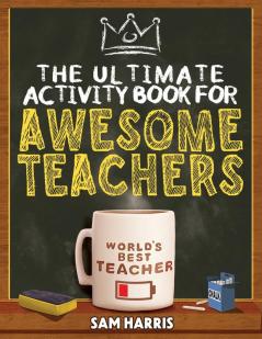 The Ultimate Activity Book For Awesome Teachers: Fun Puzzles, Crosswords, Word Searches And Hilarious Entertainment For Teachers (Teacher Appreciation Gifts)