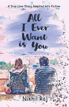 All I Ever Want Is You A True Love Story Adapted Into Fiction