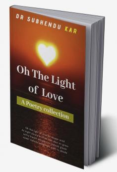 Oh The Light Of Love : A Poetry Collection