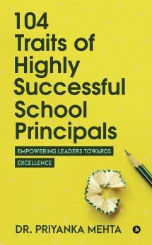 104 Traits Of Highly Successful School Principals Empowering Leaders Towards Excellence