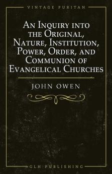 An Inquiry into the Original Nature Institution Power Order and Communion of Evangelical Churches