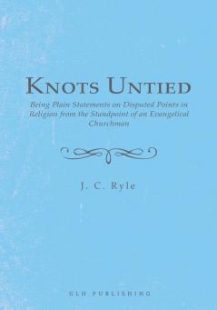 Knots Untied: Being Plain Statements on Disputed Points in Religion from the Standpoint of an Evangelical Churchman