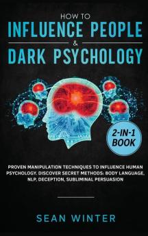 How to Influence People and Dark Psychology 2-in-1 Book: Proven Manipulation Techniques to Influence Human Psychology. Discover Secret Methods: Body Language NLP Deception Subliminal Persuasion