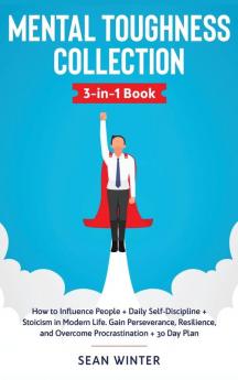 Mental Toughness Collection 3-in-1 Book: How to Influence People + Daily Self-Discipline + Stoicism in Modern Life. Gain Perseverance Resilience and Overcome Procrastination + 30 Day Plan