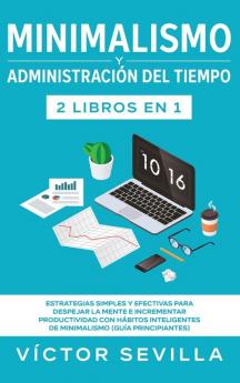 Minimalismo y administración del tiempo 2 libros en 1: Estrategias simples y efectivas para despejar la mente e incrementar productividad con hábitos inteligentes de minimalismo (guía principiantes)