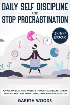 Daily Self Discipline and Procrastination 2-in-1 Book: You Are Not Lazy. Avoid Apathetic Thoughts Beat Laziness Break The Distraction Cycle and Get Things Done Even If you're Lazy AF