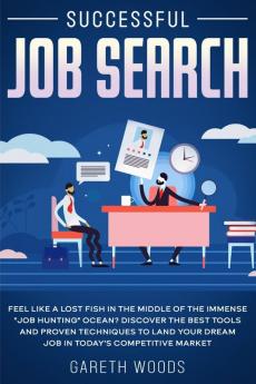 Successful Job Search: Feel Like a Lost Fish in The Middle of the Immense Job Hunting Ocean? Discover The Best Tools and Proven Techniques to Land Your Dream Job in Today's Competitive Market