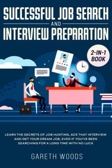 Successful Job Search and Interview Preparation 2-in-1 Book: Learn The Secrets of Job Hunting Ace that Interview and Get Your Dream Job Even if You've Been Searching for a Long Time With no Luck