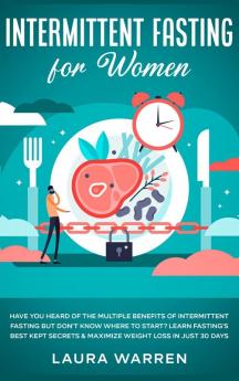 Intermittent Fasting for Women: Have You Heard of The Multiple Benefits of Intermittent Fasting but Don't Know Where to Start? Learn Fasting's Best Kept Secrets & Maximize Weight Loss in Just 30 Days