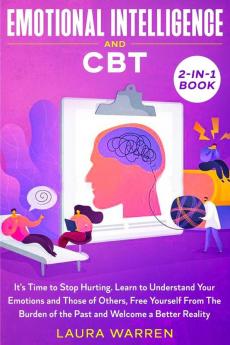 Emotional Intelligence and CBT 2-in-1 Book: It's Time to Stop Hurting. Learn to Understand Your Emotions and Those of Others Free Yourself From The Burden of the Past and Welcome a Better Reality