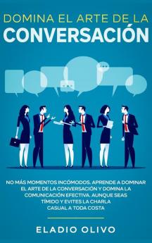 Domina el arte de la conversación: No más momentos incómodos. Aprende a dominar el arte de la conversación y domina la comunicación efectiva. Aunque seas tímido y evites la charla casual a toda costa